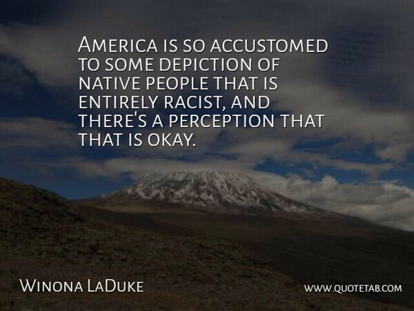 Winona LaDuke Quote About Accustomed, America, Depiction, Entirely, People: America Is So Accustomed To...