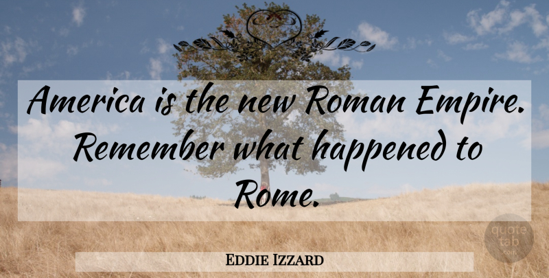 Eddie Izzard Quote About Rome, America, Empires: America Is The New Roman...
