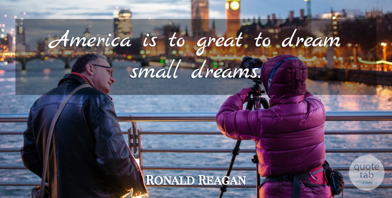 Ronald Reagan Quote About Dream, America, Small Dreams: America Is To Great To...