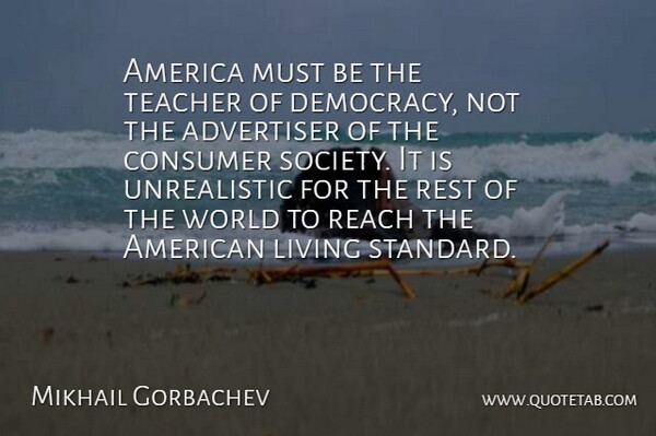 Mikhail Gorbachev Quote About Teacher, America, Democracy: America Must Be The Teacher...