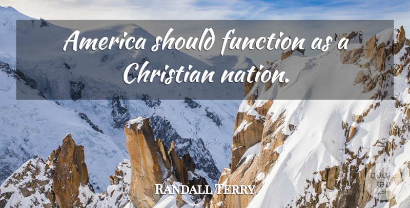 Randall Terry Quote About Christian, America, Function: America Should Function As A...