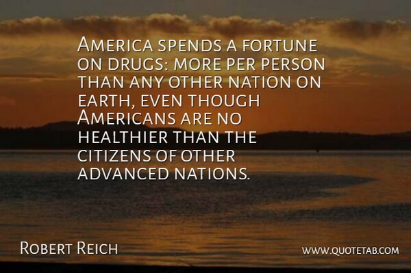 Robert Reich Quote About Advanced, America, Fortune, Healthier, Per: America Spends A Fortune On...