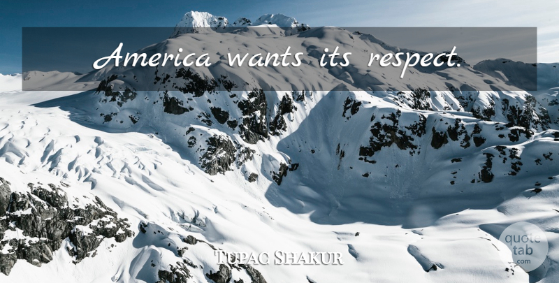 Tupac Shakur Quote About Respect, America, Want: America Wants Its Respect...