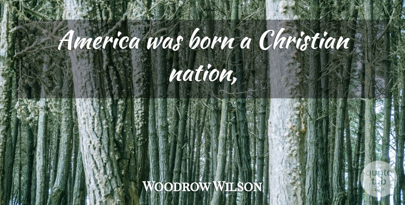 Woodrow Wilson Quote About Christian, America, Born: America Was Born A Christian...