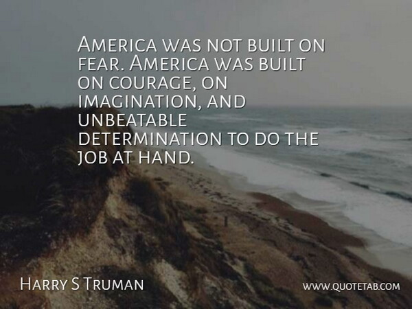 Harry S Truman Quote About America, Built, Determination, Job: America Was Not Built On...