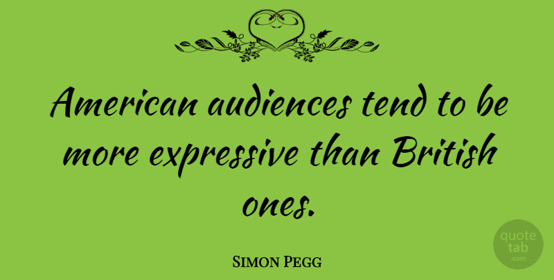 Simon Pegg Quote About British, Audience, Expressive: American Audiences Tend To Be...