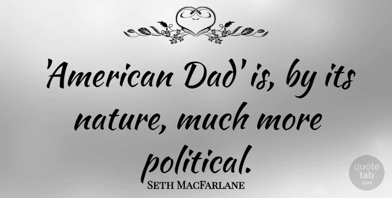 Seth MacFarlane Quote About Dad, Political, American Dad: American Dad Is By Its...