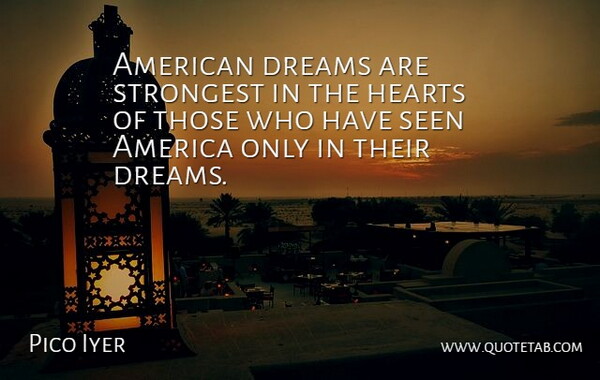 Pico Iyer Quote About Dream, Heart, America: American Dreams Are Strongest In...