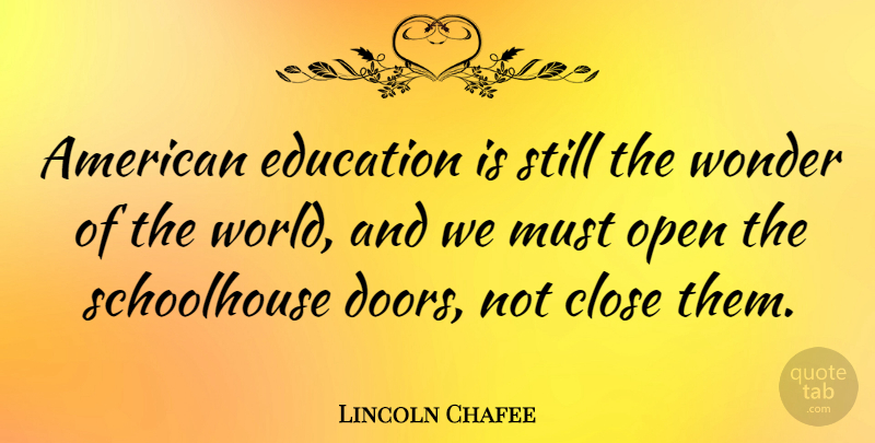 Lincoln Chafee Quote About Doors, World, Wonder: American Education Is Still The...