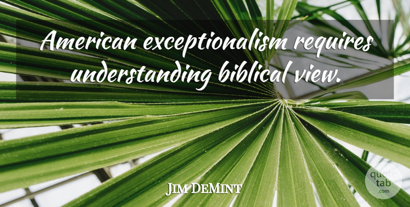Jim DeMint Quote About Biblical, Views, Understanding: American Exceptionalism Requires Understanding Biblical...
