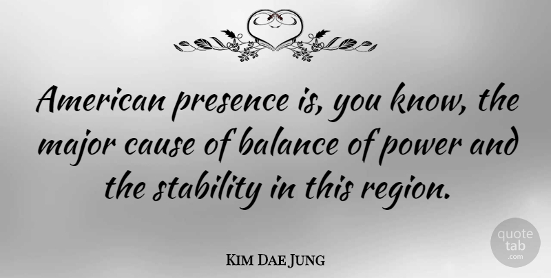 Kim Dae Jung Quote About Balance, Causes, Stability: American Presence Is You Know...