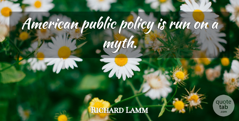 Richard Lamm Quote About Running, Myth, Policy: American Public Policy Is Run...