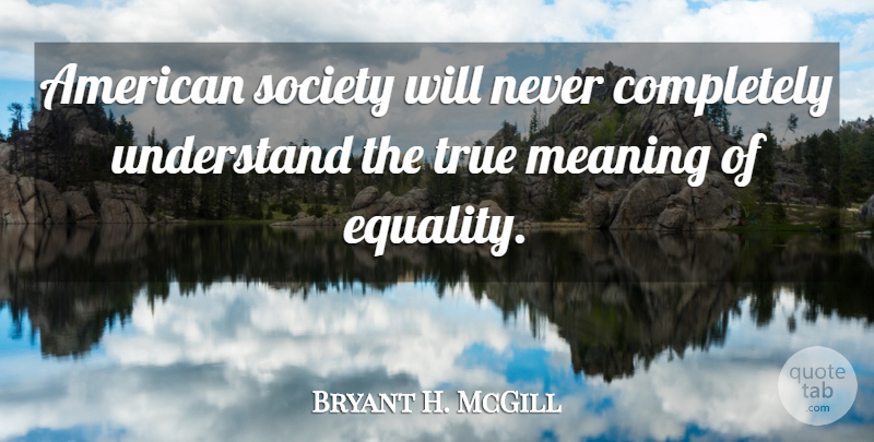 Bryant H. McGill Quote About Equality, True Meaning, American Society: American Society Will Never Completely...