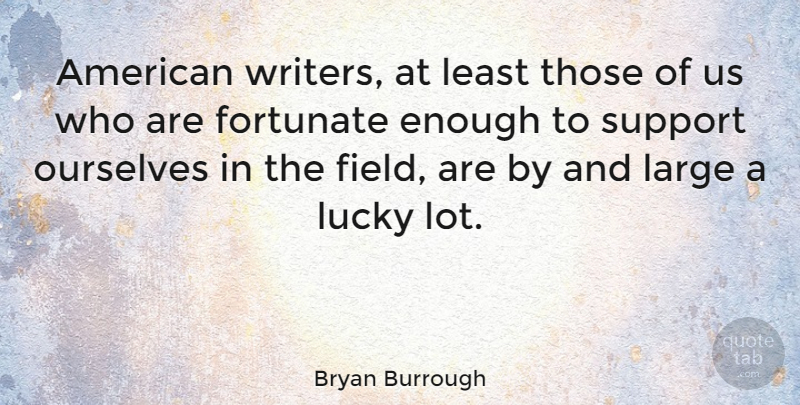 Bryan Burrough Quote About Support, Fields, Lucky: American Writers At Least Those...
