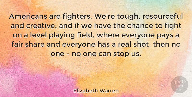 Elizabeth Warren Quote About Real, Fighting, Creative: Americans Are Fighters Were Tough...