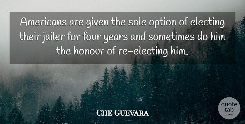 Che Guevara Quote About Years, Four, Sometimes: Americans Are Given The Sole...