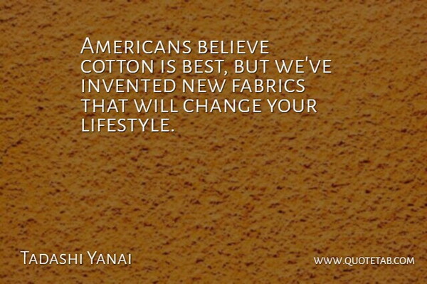 Tadashi Yanai Quote About Believe, Best, Change, Cotton, Fabrics: Americans Believe Cotton Is Best...
