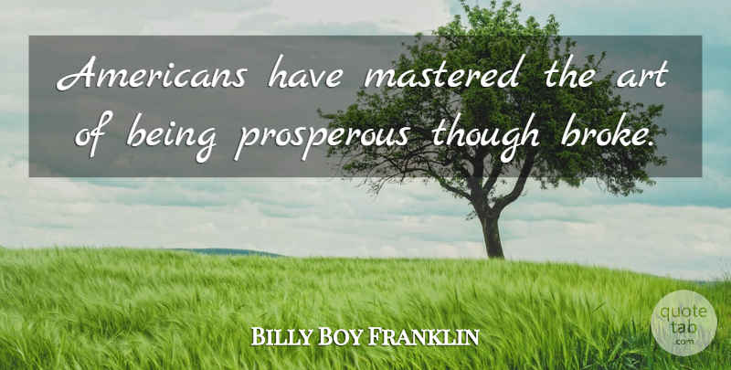 Billy Boy Franklin Quote About Art, Mastered, Prosperous, Though: Americans Have Mastered The Art...