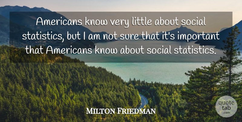 Milton Friedman Quote About Important, Littles, Statistics: Americans Know Very Little About...