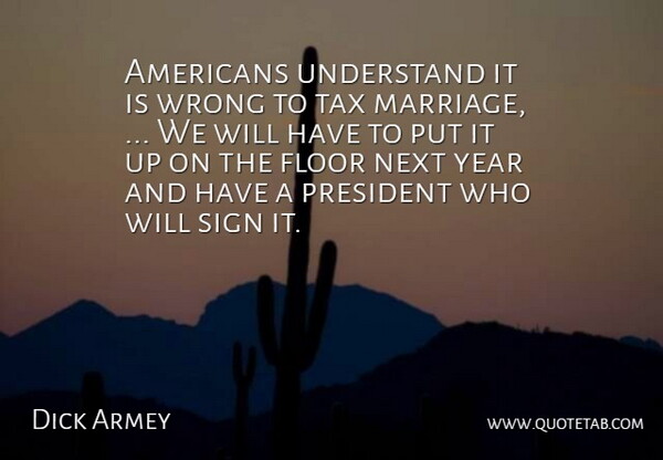 Dick Armey Quote About Floor, Next, President, Sign, Tax: Americans Understand It Is Wrong...