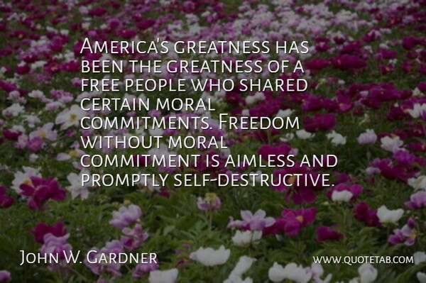 John W. Gardner Quote About Freedom, Commitment, Greatness: Americas Greatness Has Been The...