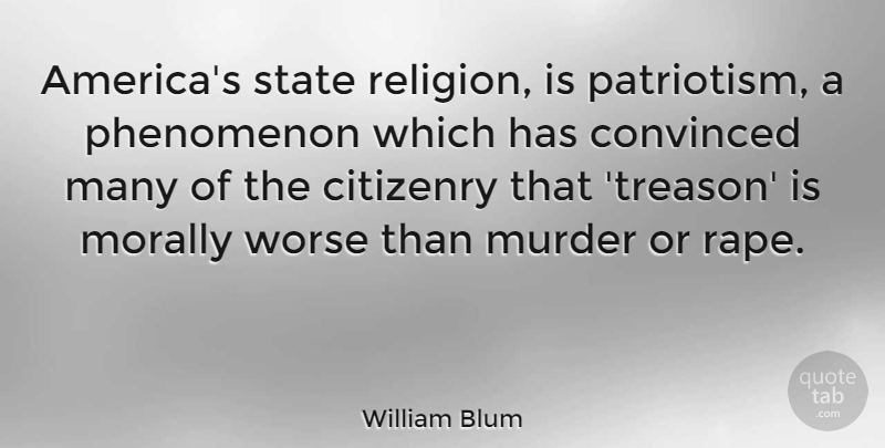 William Blum Quote About Citizenry, Convinced, Morally, Patriotism, Phenomenon: Americas State Religion Is Patriotism...