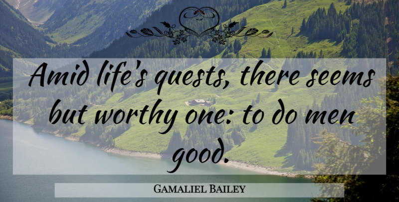 Gamaliel Bailey Quote About Men, Quests, Worthy: Amid Lifes Quests There Seems...