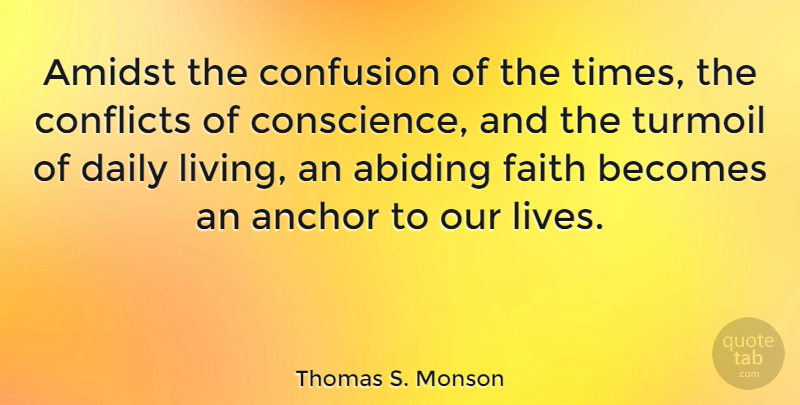 Thomas S. Monson Quote About Anchors, Abiding Faith, Confusion: Amidst The Confusion Of The...