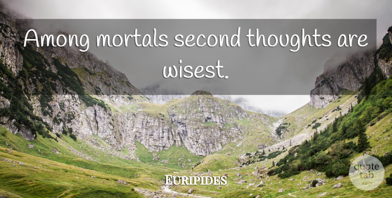 Euripides Quote About Wise, Wisdom, Second Thoughts: Among Mortals Second Thoughts Are...