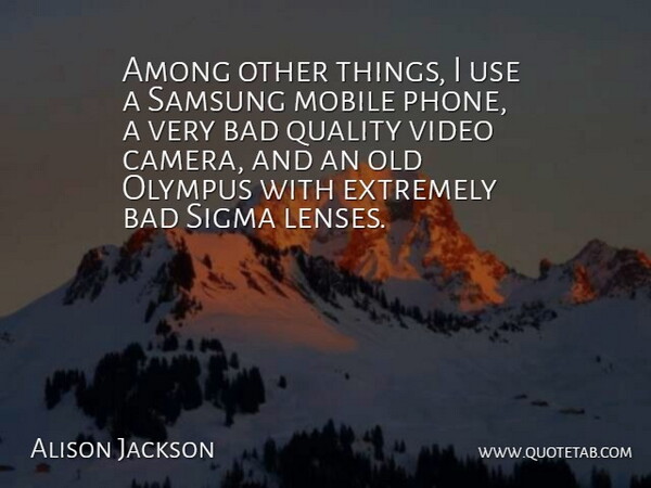 Alison Jackson Quote About Among, Bad, Extremely, Mobile, Video: Among Other Things I Use...