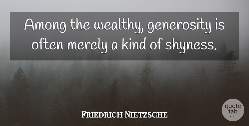 Friedrich Nietzsche Quote About Generosity, Kind, Shyness: Among The Wealthy Generosity Is...