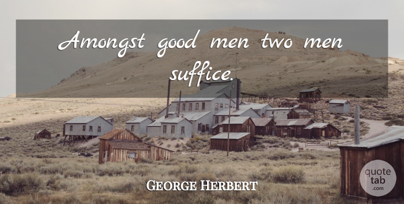 George Herbert Quote About Men, Two, Good Man: Amongst Good Men Two Men...