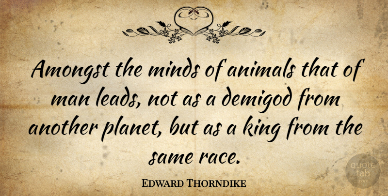 Edward Thorndike Quote About Kings, Men, Animal: Amongst The Minds Of Animals...
