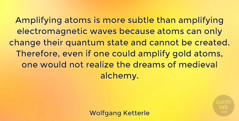 Wolfgang Ketterle Quote About Amplify, Atoms, Cannot, Change, Dreams: Amplifying Atoms Is More Subtle...