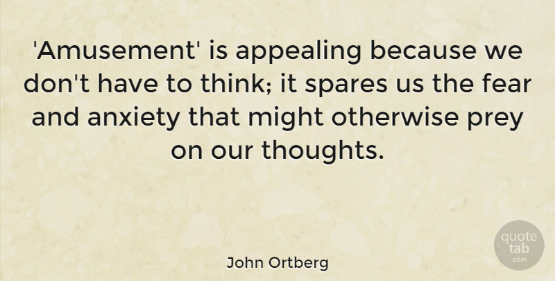 John Ortberg Quote About Appealing, Fear, Might, Otherwise, Prey: Amusement Is Appealing Because We...