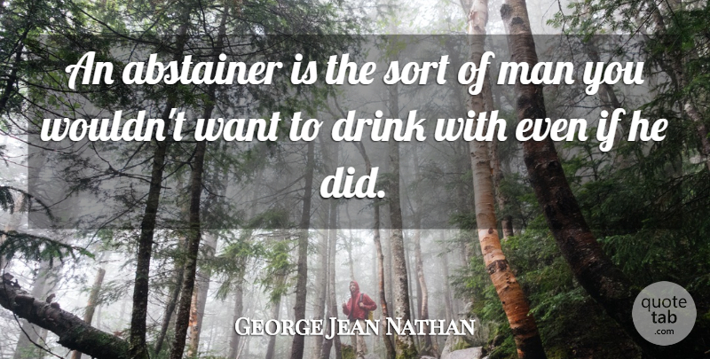 George Jean Nathan Quote About Men, Want, Drink: An Abstainer Is The Sort...