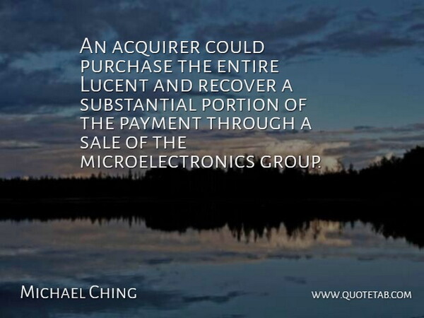 Michael Ching Quote About Entire, Payment, Portion, Purchase, Recover: An Acquirer Could Purchase The...