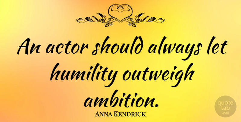 Anna Kendrick Quote About Ambition, Humility, Actors: An Actor Should Always Let...