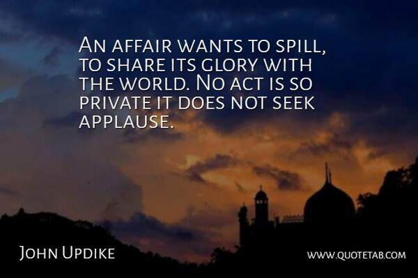 John Updike Quote About Love, World, Want: An Affair Wants To Spill...