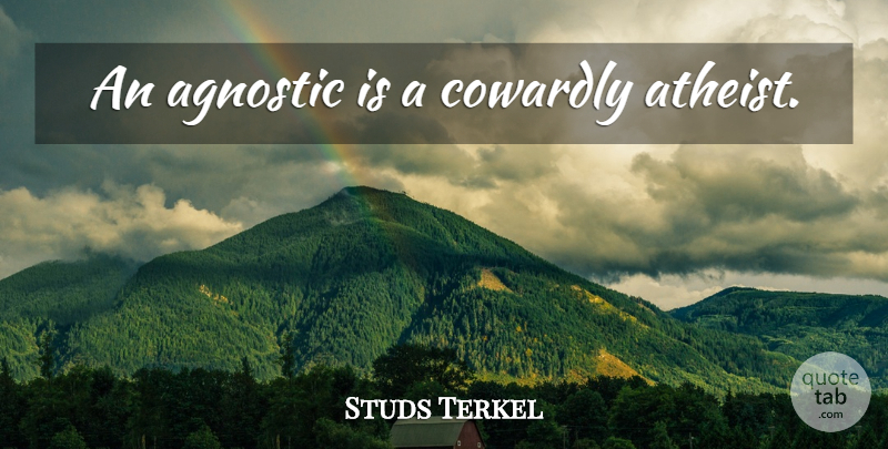 Studs Terkel Quote About Atheist, Belief, Agnostic: An Agnostic Is A Cowardly...