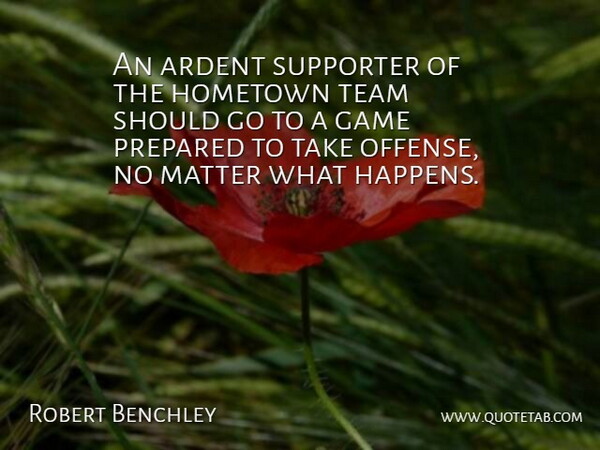Robert Benchley Quote About Teamwork, Games, Preparation: An Ardent Supporter Of The...