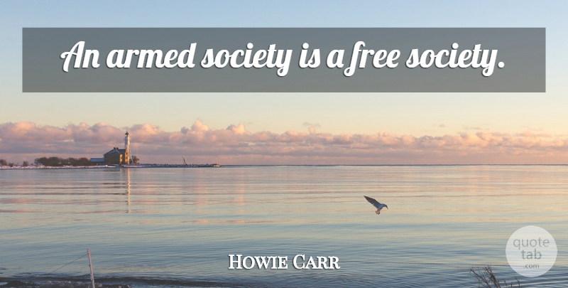 Howie Carr Quote About Free Society: An Armed Society Is A...