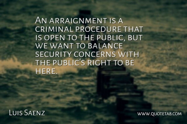 Luis Saenz Quote About Balance, Concerns, Criminal, Open, Procedure: An Arraignment Is A Criminal...