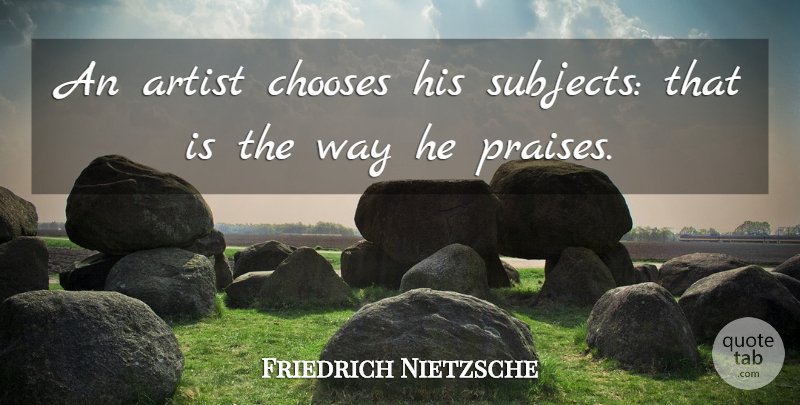 Friedrich Nietzsche Quote About Artist, Choices, Way: An Artist Chooses His Subjects...