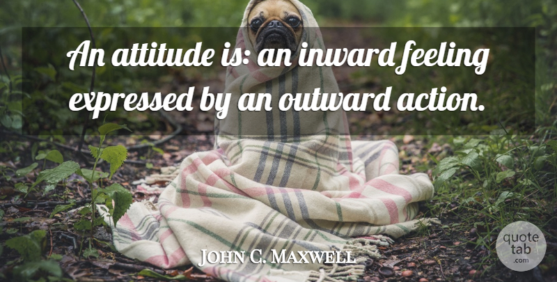 John C. Maxwell Quote About Attitude, Stay Positive, Feelings: An Attitude Is An Inward...