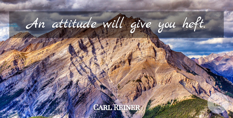 Carl Reiner Quote About Attitude, Giving: An Attitude Will Give You...