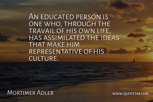 Mortimer Adler Quote About Educated, Life: An Educated Person Is One...