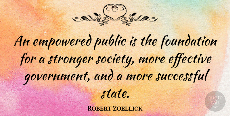 Robert Zoellick Quote About Effective, Empowered, Foundation, Government, Public: An Empowered Public Is The...