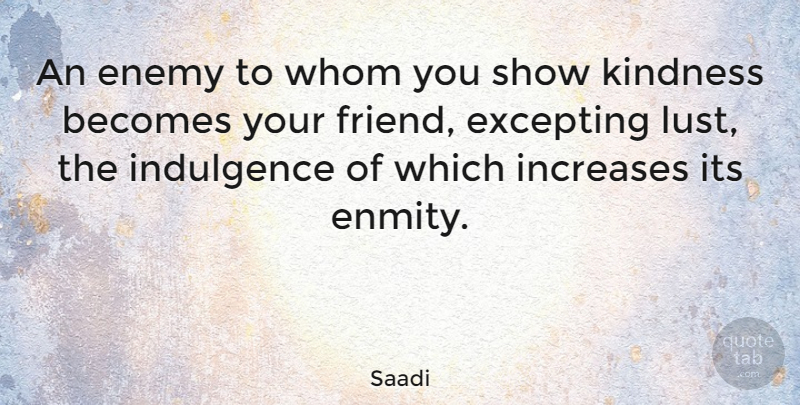 Saadi Quote About Becomes, Increases, Indulgence, Whom: An Enemy To Whom You...