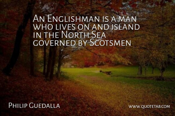 Philip Guedalla Quote About Englishman, Governed, Island, Lives, Man: An Englishman Is A Man...